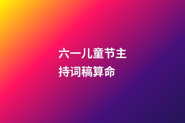 六一儿童节主持词稿算命 (六一儿童节主持人的词怎么写)-第1张-观点-玄机派